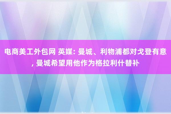 电商美工外包网 英媒: 曼城、利物浦都对戈登有意, 曼城希望用他作为格拉利什替补