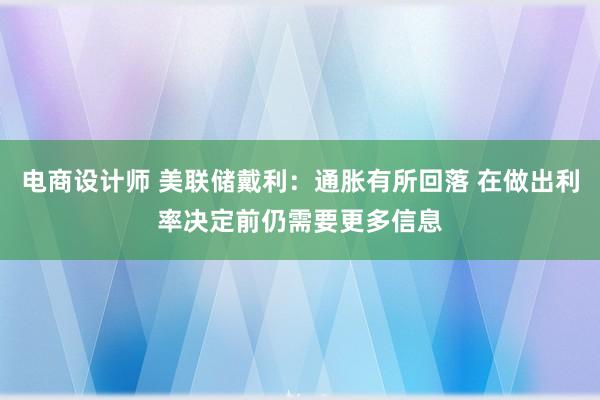 电商设计师 美联储戴利：通胀有所回落 在做出利率决定前仍需要更多信息