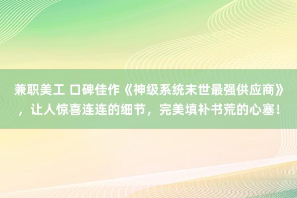 兼职美工 口碑佳作《神级系统末世最强供应商》，让人惊喜连连的细节，完美填补书荒的心塞！