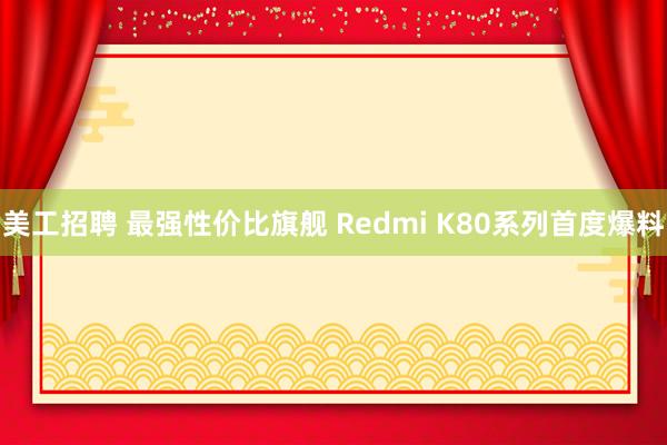 美工招聘 最强性价比旗舰 Redmi K80系列首度爆料