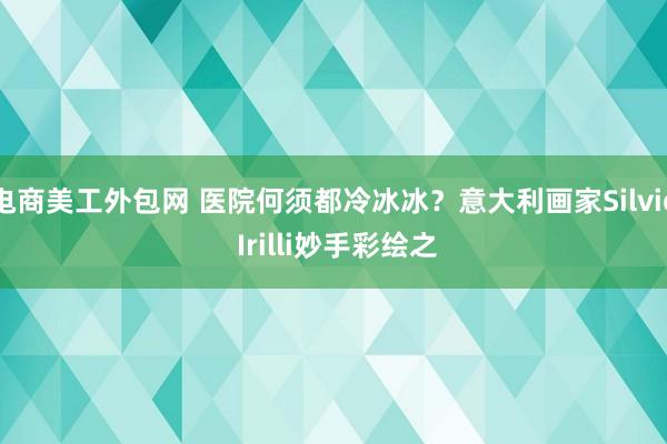 电商美工外包网 医院何须都冷冰冰？意大利画家Silvio Irilli妙手彩绘之