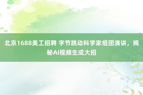 北京1688美工招聘 字节跳动科学家组团演讲，揭秘AI视频生成大招