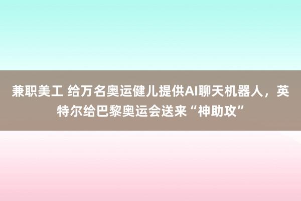 兼职美工 给万名奥运健儿提供AI聊天机器人，英特尔给巴黎奥运会送来“神助攻”