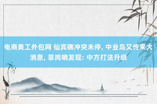 电商美工外包网 仙宾礁冲突未停, 中业岛又传来大消息, 菲岗哨发现: 中方打法升级